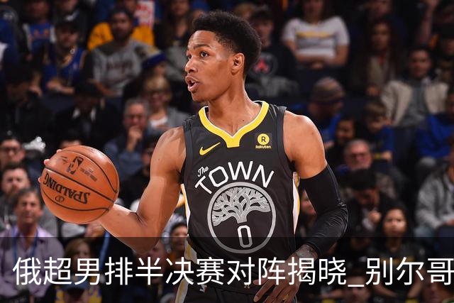 俄超男排半决赛对阵揭晓 别尔哥罗德迎战莫斯科